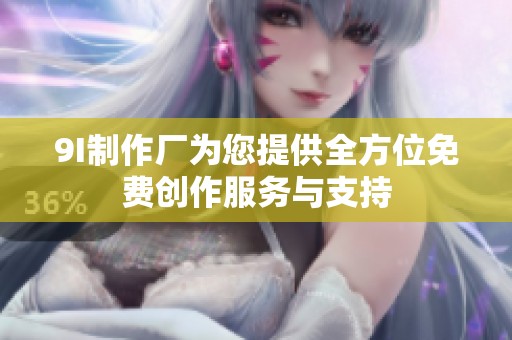 9I制作厂为您提供全方位免费创作服务与支持