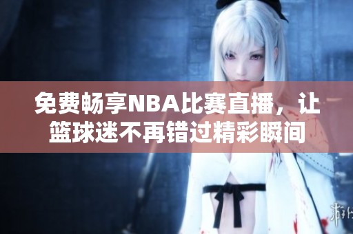 免费畅享NBA比赛直播，让篮球迷不再错过精彩瞬间