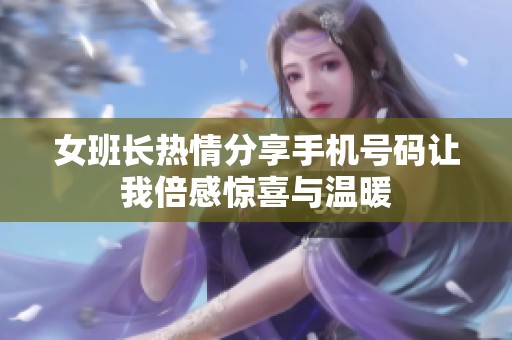 女班长热情分享手机号码让我倍感惊喜与温暖