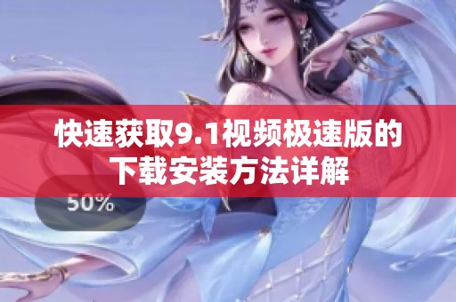 快速获取9.1视频极速版的下载安装方法详解