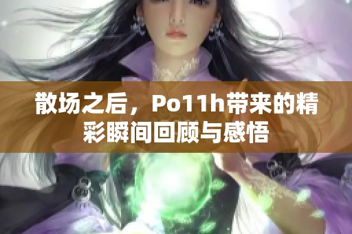 散场之后，Po11h带来的精彩瞬间回顾与感悟