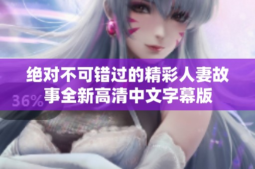 绝对不可错过的精彩人妻故事全新高清中文字幕版