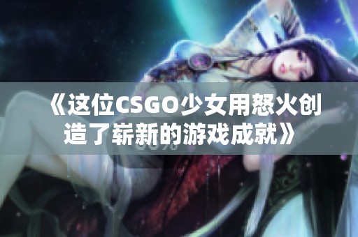 《这位CSGO少女用怒火创造了崭新的游戏成就》