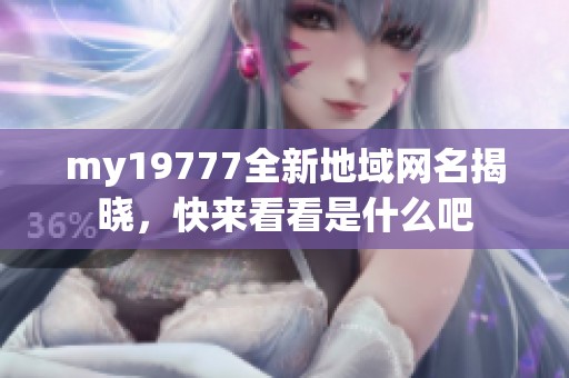 my19777全新地域网名揭晓，快来看看是什么吧