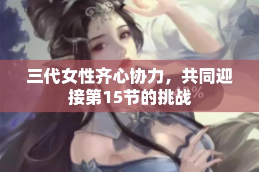 三代女性齐心协力，共同迎接第15节的挑战