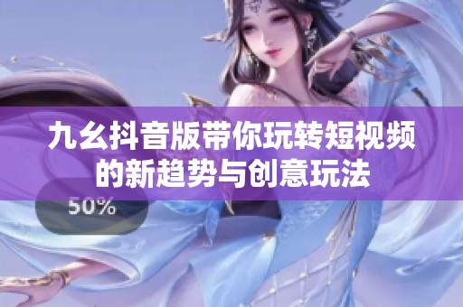 九幺抖音版带你玩转短视频的新趋势与创意玩法