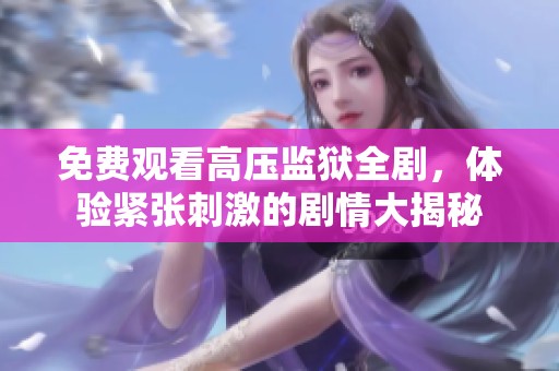 免费观看高压监狱全剧，体验紧张刺激的剧情大揭秘