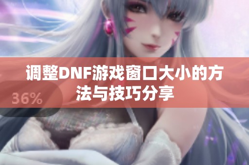 调整DNF游戏窗口大小的方法与技巧分享