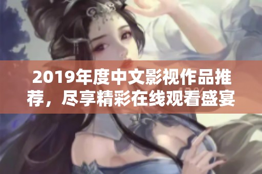 2019年度中文影视作品推荐，尽享精彩在线观看盛宴