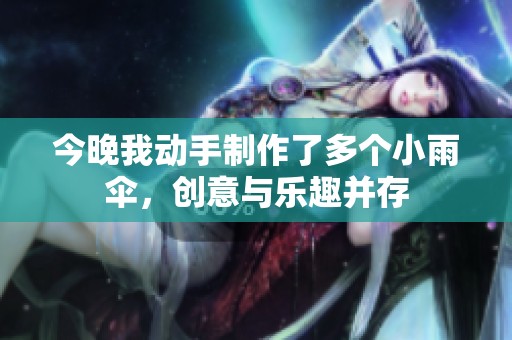今晚我动手制作了多个小雨伞，创意与乐趣并存