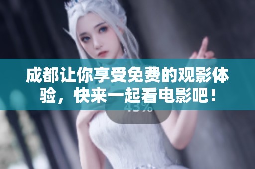 成都让你享受免费的观影体验，快来一起看电影吧！