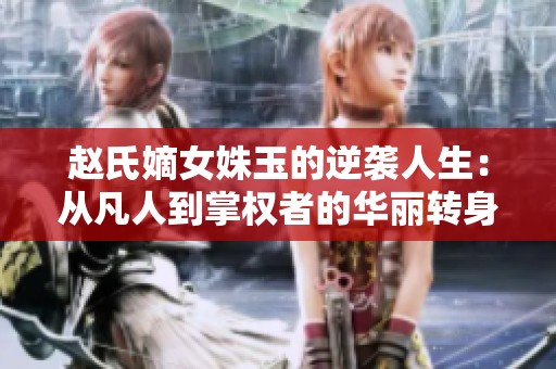 赵氏嫡女姝玉的逆袭人生：从凡人到掌权者的华丽转身
