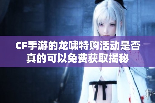 CF手游的龙啸特购活动是否真的可以免费获取揭秘