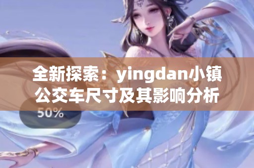 全新探索：yingdan小镇公交车尺寸及其影响分析
