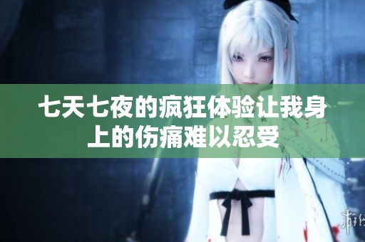 七天七夜的疯狂体验让我身上的伤痛难以忍受