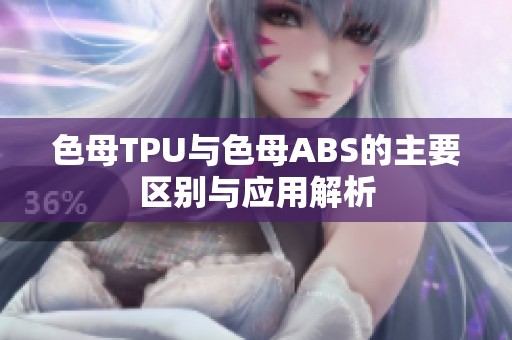 色母TPU与色母ABS的主要区别与应用解析