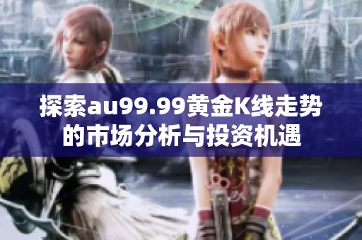 探索au99.99黄金K线走势的市场分析与投资机遇