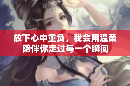 放下心中重负，我会用温柔陪伴你走过每一个瞬间