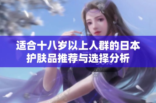 适合十八岁以上人群的日本护肤品推荐与选择分析