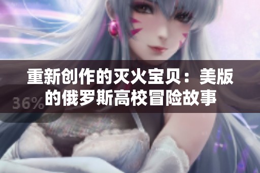 重新创作的灭火宝贝：美版的俄罗斯高校冒险故事
