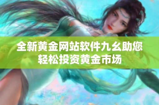 全新黄金网站软件九幺助您轻松投资黄金市场