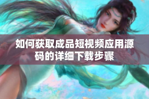 如何获取成品短视频应用源码的详细下载步骤