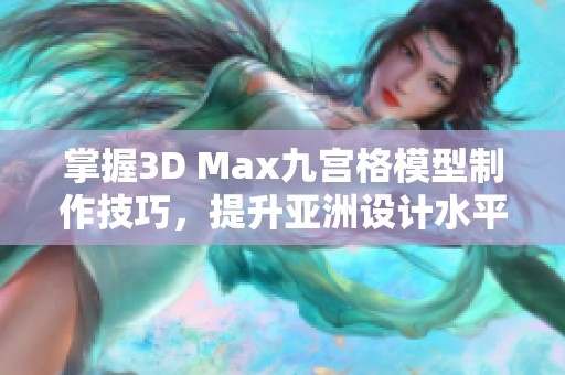 掌握3D Max九宫格模型制作技巧，提升亚洲设计水平