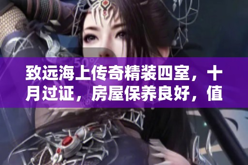 致远海上传奇精装四室，十月过证，房屋保养良好，值得拥有