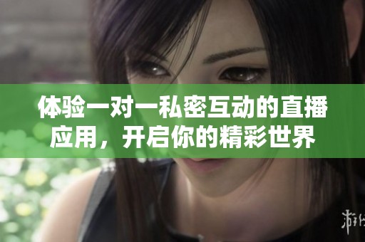 体验一对一私密互动的直播应用，开启你的精彩世界