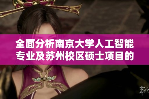 全面分析南京大学人工智能专业及苏州校区硕士项目的优劣势