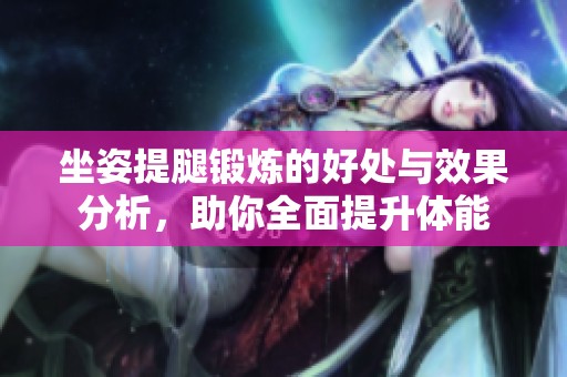 坐姿提腿锻炼的好处与效果分析，助你全面提升体能