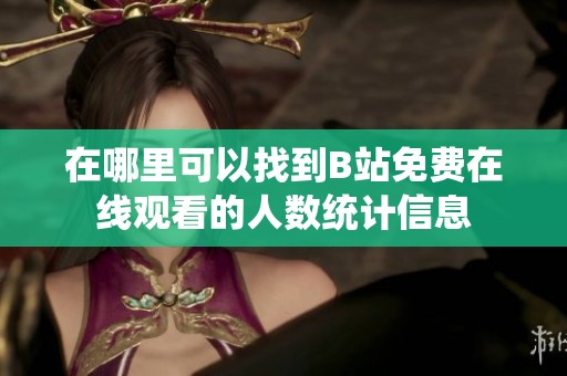 在哪里可以找到B站免费在线观看的人数统计信息