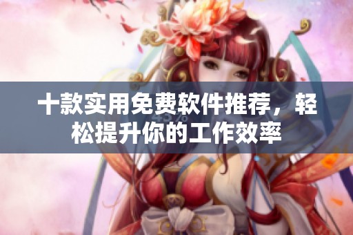 十款实用免费软件推荐，轻松提升你的工作效率
