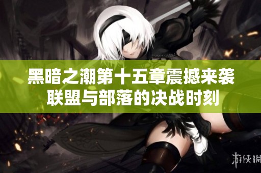 黑暗之潮第十五章震撼来袭 联盟与部落的决战时刻