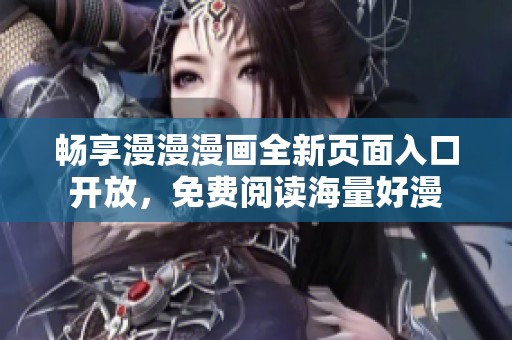 畅享漫漫漫画全新页面入口开放，免费阅读海量好漫