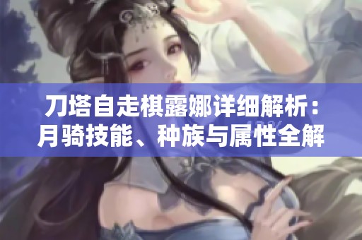 刀塔自走棋露娜详细解析：月骑技能、种族与属性全解读