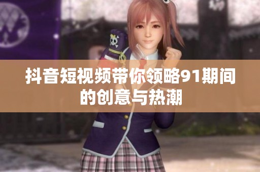 抖音短视频带你领略91期间的创意与热潮