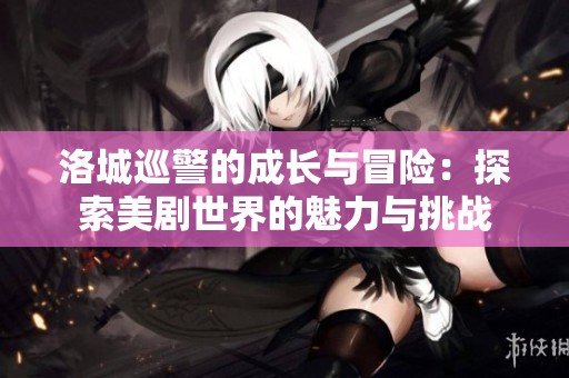 洛城巡警的成长与冒险：探索美剧世界的魅力与挑战