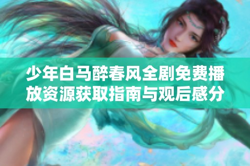 少年白马醉春风全剧免费播放资源获取指南与观后感分享