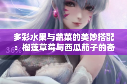 多彩水果与蔬菜的美妙搭配：榴莲草莓与西瓜茄子的奇趣组合