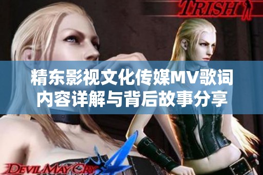 精东影视文化传媒MV歌词内容详解与背后故事分享