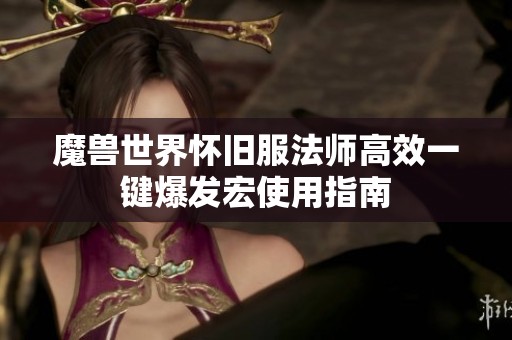 魔兽世界怀旧服法师高效一键爆发宏使用指南