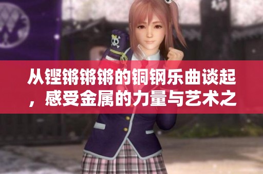 从铿锵锵锵的铜钢乐曲谈起，感受金属的力量与艺术之美