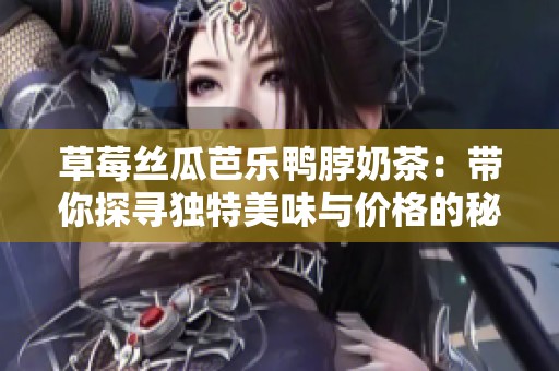 草莓丝瓜芭乐鸭脖奶茶：带你探寻独特美味与价格的秘密