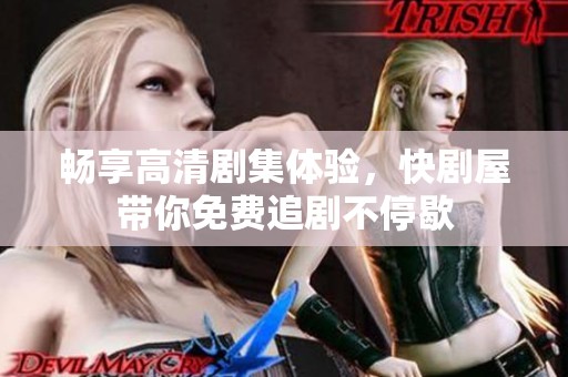 畅享高清剧集体验，快剧屋带你免费追剧不停歇