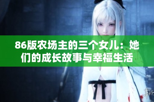 86版农场主的三个女儿：她们的成长故事与幸福生活