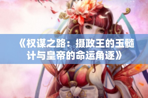 《权谋之路：摄政王的玉髓计与皇帝的命运角逐》
