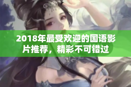 2018年最受欢迎的国语影片推荐，精彩不可错过
