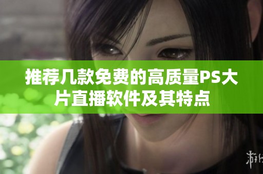 推荐几款免费的高质量PS大片直播软件及其特点