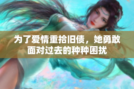 为了爱情重拾旧债，她勇敢面对过去的种种困扰